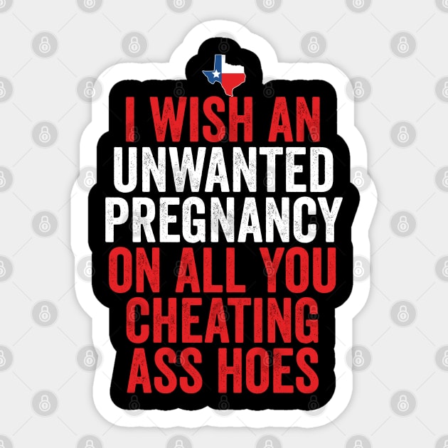 TX I Wish Unwanted Pregnancy On All You Cheating Ass Hoes Sticker by belownormal